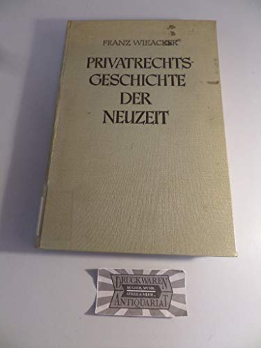 Privatrechtsgeschichte der Neuzeit unter besonderer Berücksichtigung der deutschen Entwicklung (Jurisprudenz in Einzeldarstellungen, Band 7) - Wieacker Franz