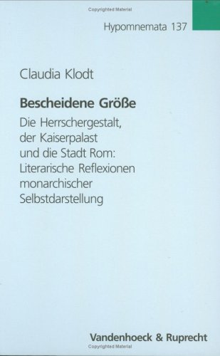 Bescheidene Größe : die Herrschergestalt, der Kaiserpalast und die Stadt Rom literarische Reflexi...