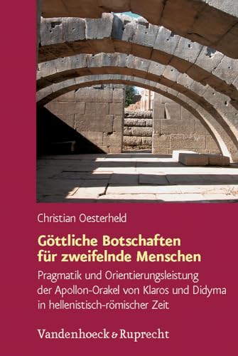 Göttliche Botschaften für zweifelnde Menschen : Pragmatik und Orientierungsleistung der Apollon-Orakel von Klaros und Didyma in hellenistisch-römischer Zeit. Dissertation. Hypomnemata 174. - Oesterheld, Christian