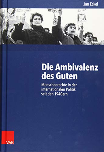 Die Ambivalenz des Guten: Menschenrechte in der internationalen Politik seit den 1940ern (German Edition) - Eckel, Jan