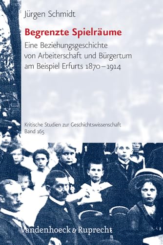 Beispielbild fr Begrenzte Spielrume. Eine Beziehungsgeschichte von Arbeiterschaft und Brgertum am Beispiel Erfurts 1870 bis 1914 - Kritische Studien zur Geschichtswissenschaft ; Bd. 165 zum Verkauf von Der Bcher-Br