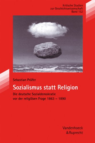 Sozialismus statt Religion. Die deutsche Sozialdemokratie vor der religiösen Frage 1863-1890