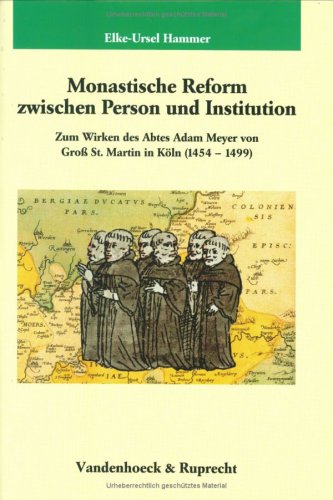 Monastische Reform zwischen Person und Institution: Zum Wirken des Abtes Adam Meyer von Groß St. Martin in Köln (1454?1499). (Studien zur Germania . für Geschichte, Band 165) - Hammer, Elke-Ursel