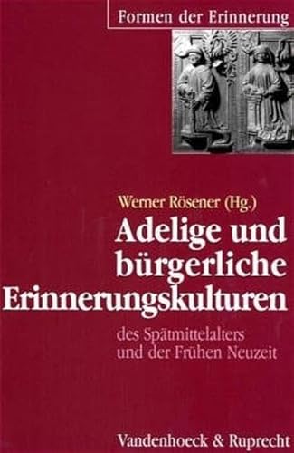 Adelige und bürgerliche Erinnerungskulturen des Spätmittelalters und der Frühen Neuzeit. Formen der Erinnerung ; 8. - Rösener, Werner