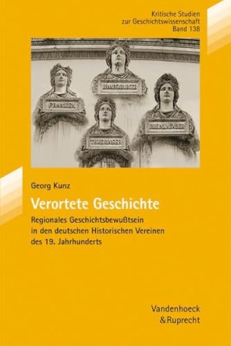 Beispielbild fr Verortete Geschichte: Regionales Geschichtsbewusstsein in den deutschen Historischen Vereinen des 19. Jahrhunderts (Kritische Studien zur Geschichtswissenschaft) zum Verkauf von Reuseabook