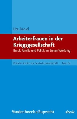 Arbeiterfrauen in der Kriegsgesellschaft: Beruf, Familie und Politik im Ersten Weltkrieg (Kritische Studien zur Geschichtswissenschaft) (Kleine Vandenhoeck Reihe, 84) (German Edition) (9783525357477) by Daniel, Ute