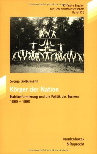 Körper der Nation: Habitusformierung und die Politik des Turnens 1860?1890 (Kritische Studien zur Geschichtswissenschaft, Band 126) - Goltermann, Svenja