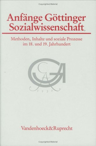 Anfänge Göttinger Sozialwissenschaft : Methoden, Inhalte und soziale Prozesse im 18. und 19. Jahr...