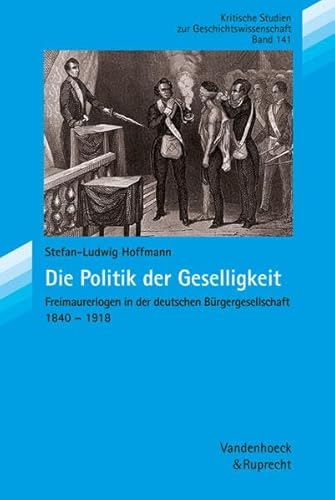 9783525359112: Die Politik Der Geselligkeit: Freimaurerlogen in Der Deutschen Burgergesellschaft 1840-1918 (Erich Maria Remarque Jahrbuch/Yearbook, 141)
