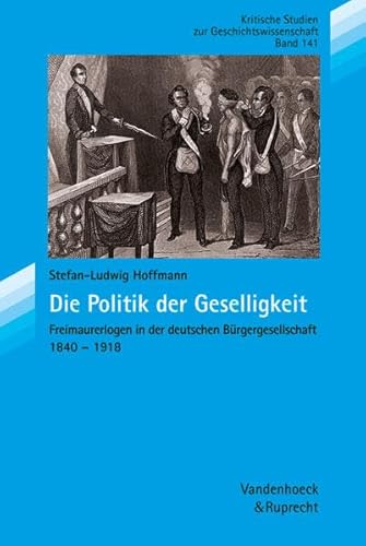 Die Politik der Geselligkeit. Freimaurerlogen in der deutschen Bürgergesellschaft. 1840-1918. Herausgegeben von: Helmut Berding, Jürgen Kocka, Hans-Peter Ullmann, Hans-Ulrich Wehler. - Hoffmann, Stefan-Ludwig