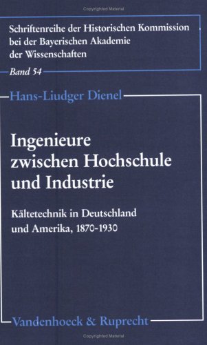 Ingenieure zwischen Hochschule und Industrie: Kaltetechnik in Deutschland und Amerika, 1870-1930 (SCHRIFTENREIHE DER HISTORISCHEN KOMMISSION) ... Bei Der Bayerisch) (German Edition) (9783525360477) by Dienel, Hans-Liudger