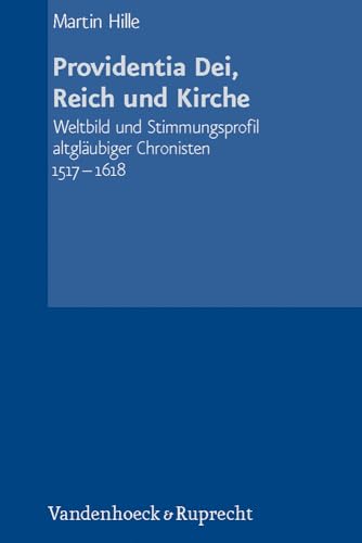 Providentia Dei, Reich und Kirche: Weltbild und Stimmungsprofil altglaubiger Chronisten 1517-1618...