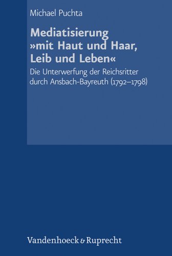 Mediatisierung »mit Haut und Haar, Leib und Leben« Die Unterwerfung der Reichsritter durch Ansbach-Bayreuth (1792–1798) - Puchta, Michael