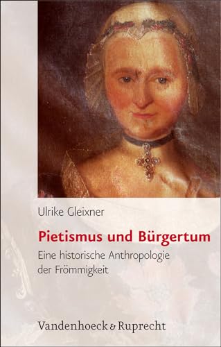 Pietismus und Bürgertum. Eine historische Anthropologie der Frömmigkeit. Württemberg 17.-19. Jahrhundert. [Von Ulrike Gleixner]. (= Bürgertum Neue Folge, Band 2). - Gleixner, Ulrike