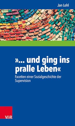 9783525404928: Und Ging Ins Pralle Leben: Facetten Einer Sozialgeschichte Der Supervision (Interdisziplinare Beratungsforschung) (German Edition)