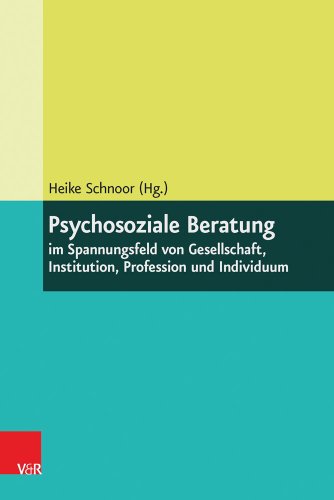 Psychosoziale Beratung im Spannungsfeld von Gesellschaft, Institution, Profession und Individuum.