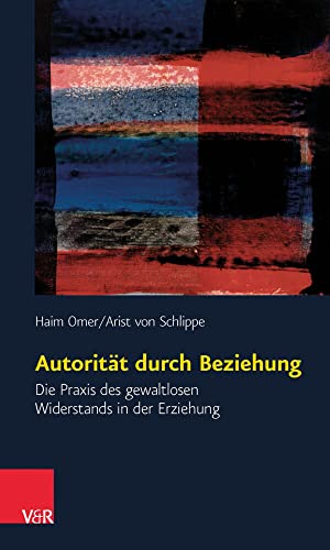 Autorität durch Beziehung. Die Praxis des gewaltlosen Widerstands in der Erziehung - Haim Omer, Arist von Schlippe
