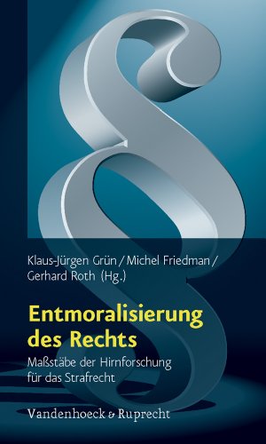 Entmoralisierung des Rechts. Maßstäbe der Hirnforschung für das Strafrecht - Grün, Klaus-Jürgen/ Friedman, Michel/ Roth, Gerhard (Hg)