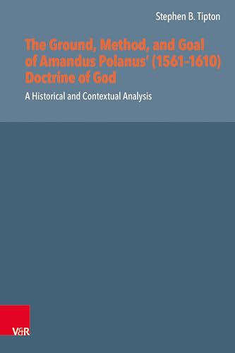Stock image for The Ground, Method, and Goal of Amandus Polanus' (1561-1610) Doctrine of God: A Historical and Contextual Analysis (Reformed Historical Theology, 73) for sale by Chiron Media