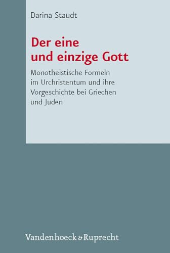 Der eine und einzige Gott: Monotheistische Formeln im Urchristentum und ihre Vorgeschichte bei Griechen und Juden - Staudt, Darina