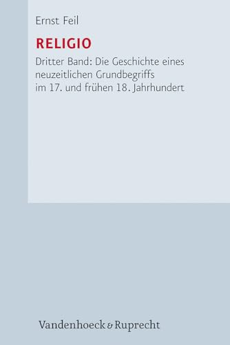 Religio: Dritter Band, Die Geschichte Eines Neuzeitlichen Grundbegriffs Im 17. Und Fruhen 18. Jahrhundert - Feil, Ernst