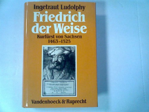 Friedrich der Weise : Kurfürst von Sachsen ; 1463 - 1525 ; mit 18 Abbildungen und 2 Falttafeln. - Ludolphy, Ingetraut