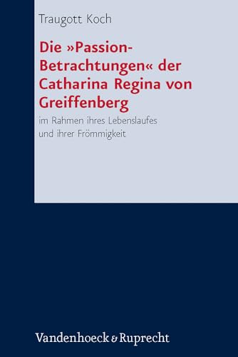 Die »Passion-Betrachtungen« der Catharina Regina von Greiffenberg : im Rahmen ihres Lebenslaufes und ihrer Frömmigkeit - Traugott Koch