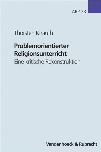 Problemorientierter Religionsunterricht: Eine kritische Rekonstruktion (ARBEITEN ZUR RELIGIONSPAEDAGOGIK) (Schriften Z.deutschen U.internation. ... 23) (German Edition) (9783525614914) by Knauth, Thorsten
