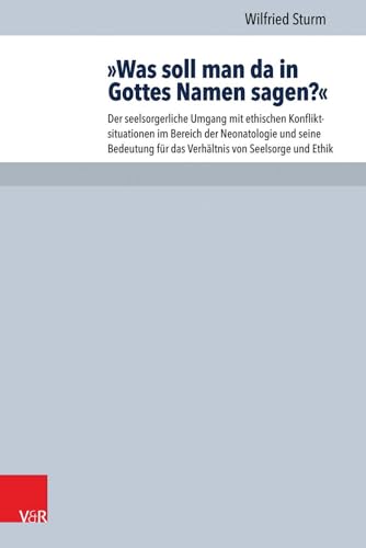 9783525624326: Was Soll Man Da in Gottes Namen Sagen?: Der Seelsorgerliche Umgang Mit Ethischen Konfliktsituationen Im Bereich Der Neonatologie Und Seine Bedeutung Fur Das Verhaltnis Von Seelsorge Und Ethik