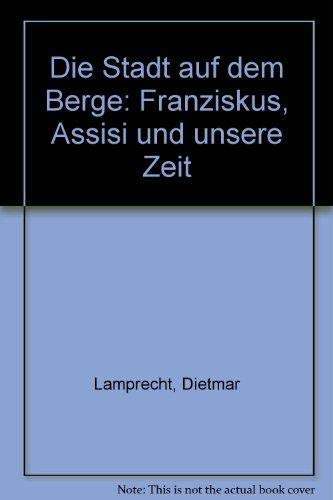 Die Stadt auf dem Berge. Franziskus, Assisi und unsere Zeit