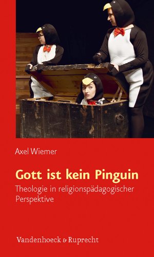 Gott ist kein Pinguin: Theologie in religionspadagogischer Perspektive - Wiemer, Axel