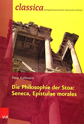 Die Philosophie der Stoa: Seneca, Epistulae morales (Classica Kompetenzorientierte Lateinische Lekture) - Peter Kuhlmann