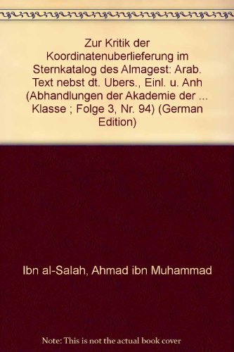 Zur Kritik der Koordinatenüberlieferung im Sternkatalog des Almagest : arabischer Text nebst deustcher Übersetzung, Einleitung und Anhang. Abhandlungen der Akademie der Wissenschaften in Göttingen, Philologisch-Historische Klasse ; Nr. 94 - Kunitzsch, Paul