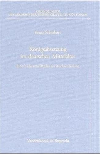 Konigsabsetzung im deutschen Mittelalter: Eine Studie zum Werden der Reichsverfassung (ABHANDL.D.AKAD.DER WISSENSCH. PHIL.-HIST.KLASSE 3.FOLGE) ... Zu Gottingen. P) (German Edition) (9783525825426) by Schubert, Ernst