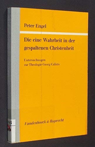 Die eine Wahrheit in der gespaltenen Christenheit: Unters. zur Theologie Georg Calixts (GoÌˆttinger theologische Arbeiten) (German Edition) (9783525873533) by Engel, Peter