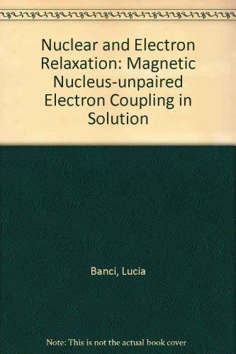 Nuclear and Electron Relaxation: The Magnetic Nucleus-Unpaired Electron Coupling in Solution (9783527283064) by Banci, Lucia; Bertini, Ivano; Luchinat, Claudio