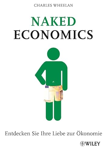 Naked Economics: Entdecken Sie Ihre Liebe zur Ã–konomie (German Edition) (9783527506125) by Wheelan, Charles