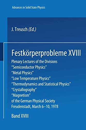 Festkörperprobleme XVIII/ Advances in Solid State Physics: Plenary lectures of the divisions Semiconductor Physics, Metal Physics, Low Temperature Physics, Thermodynamics and Statistical Physics, Crystallography, Magnetism of the German Physical Society, Freudenstadt, March 6 - 10, 1978.