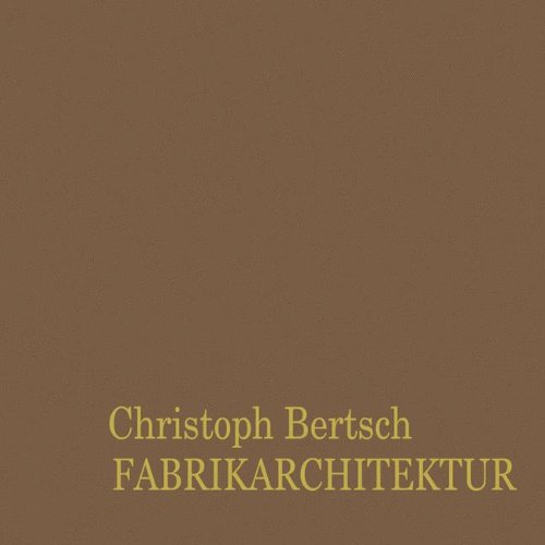 Fabrikarchitektur: Entwicklung und Bedeutung einer Bauaufgabe anhand Vorarlberger Beispiele des 19. und 20. Jahrhunderts (German Edition) (9783528086770) by BERTSCH, C.