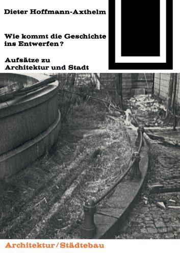 Wie kommt die Geschichte ins Entwerfen? Aufsätze zu Architektur und Stadt. Bauwelt-Fundamente, Ba...