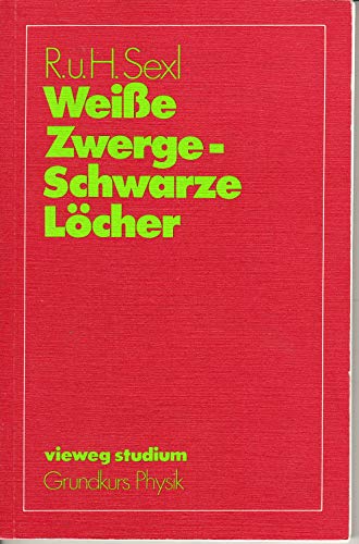 Weisse Zwerge, schwarze Löcher Einführung in die relativistische Astrophysik. Vieweg-Studium; Grundkurs Physik - Sexl, Roman und Hannelore Sexl