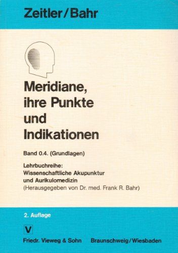 Meridiane, ihre Punkte und Indikationen. Hans Zeitler ; Frank R. Bahr / Lehrbuchreihe Wissenschaftliche Akupunktur und Aurikulomedizin ; Bd. 0.4 : Grundlagen - Zeitler, Hans und Frank R. Bahr