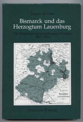 Bismarck und das Herzogtum Lauenburg. Die Eingliederung Lauenburgs in Preussen 1865-1876