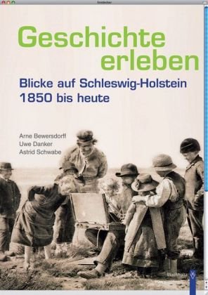 Geschichte erleben. Blicke auf Schleswig-Holstein 1850 bis heute. - Bewersdorff, Arne, Uwe Danker und Astrid Schwabe