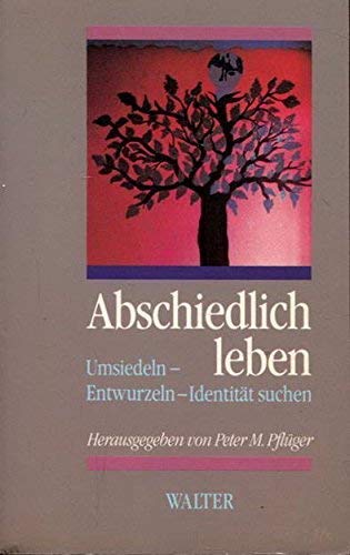 Abschiedlich leben. Umsiedeln - Entwurzeln - Identität suchen. (Veröffentlichung der Internationa...