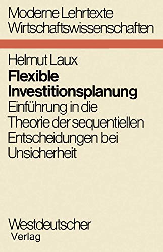 Flexible Investitionsplanung. Einführung in die Theorie der sequenziellen Entscheidungen bei Unsi...