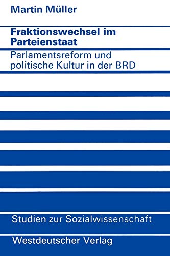 Fraktionswechsel im Parteienstaat: Parlamentsreform und politische Kultur in der Bundesrepublik Deutschland (Studien zur Sozialwissenschaft, 21, Band 21)