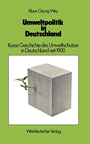 Umweltpolitik in Deutschland. Kurze Geschichte des Umweltschutzes in Deutschland seit 1900. - Wey, Klaus-Georg