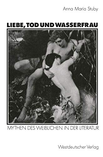 Liebe, Tod und Wasserfrau: Mythen des Weiblichen in der Literatur (Kulturwissenschaftliche Studien zur Deutschen Literatur) (German Edition) (9783531122472) by Stuby, Anna Maria
