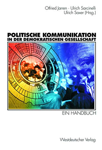 Politische Kommunikation in der demokratischen Gesellschaft - Ein Handbuch mit Lexikonteil. - Otfried Jarren, Ulrich Sarcinelli und Ulrich Saxer (Hrsg.)